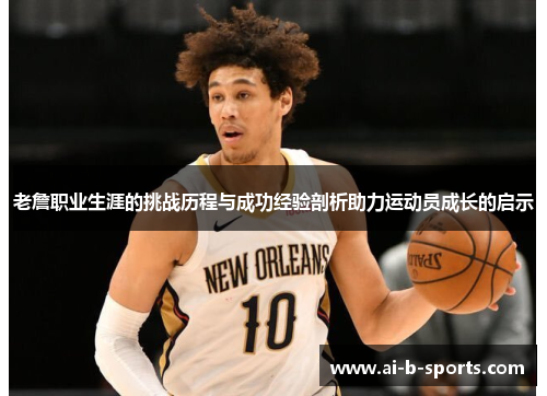老詹职业生涯的挑战历程与成功经验剖析助力运动员成长的启示