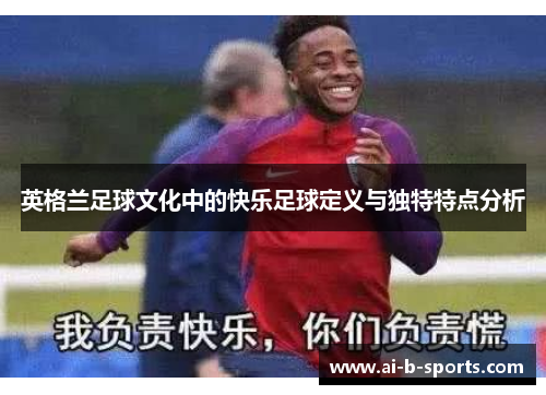英格兰足球文化中的快乐足球定义与独特特点分析