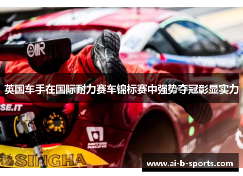 英国车手在国际耐力赛车锦标赛中强势夺冠彰显实力