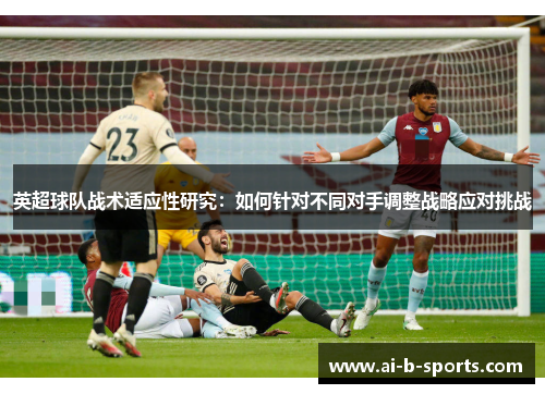英超球队战术适应性研究：如何针对不同对手调整战略应对挑战
