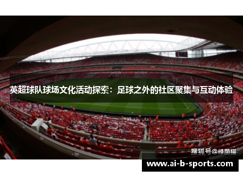 英超球队球场文化活动探索：足球之外的社区聚集与互动体验