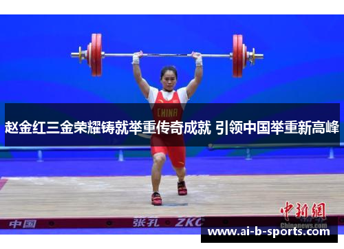赵金红三金荣耀铸就举重传奇成就 引领中国举重新高峰 赵金红三金荣耀铸就举重传奇成就 引领中国举重新高峰