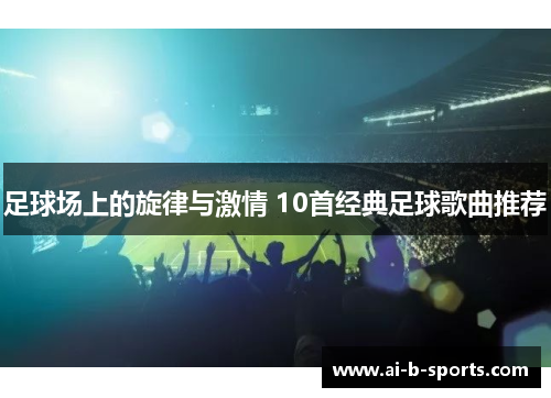 足球场上的旋律与激情 10首经典足球歌曲推荐