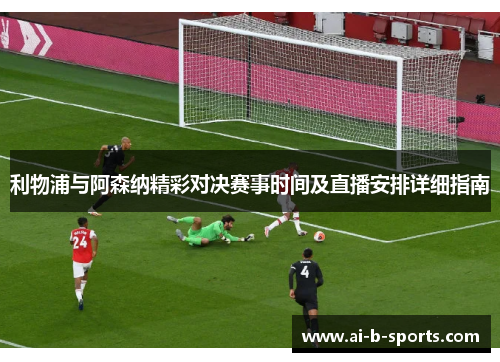 利物浦与阿森纳精彩对决赛事时间及直播安排详细指南