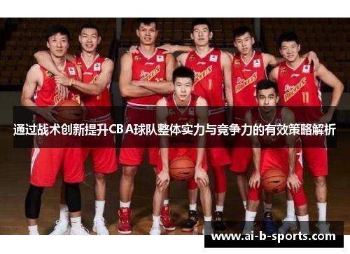 通过战术创新提升CBA球队整体实力与竞争力的有效策略解析