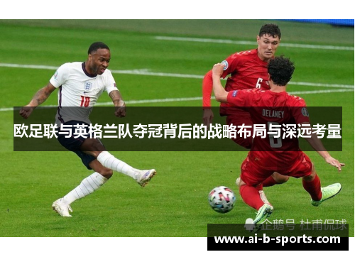 欧足联与英格兰队夺冠背后的战略布局与深远考量