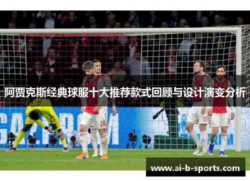 阿贾克斯经典球服十大推荐款式回顾与设计演变分析