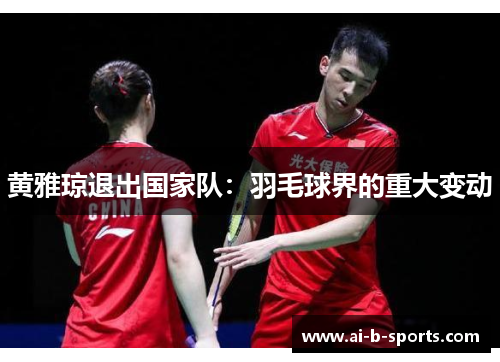 黄雅琼退出国家队：羽毛球界的重大变动