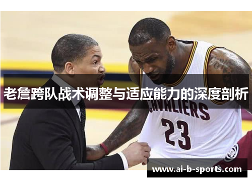 老詹跨队战术调整与适应能力的深度剖析