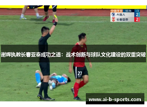 谢晖执教长春亚泰成功之道：战术创新与球队文化建设的双重突破