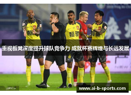 重视板凳深度提升球队竞争力 成就杯赛辉煌与长远发展