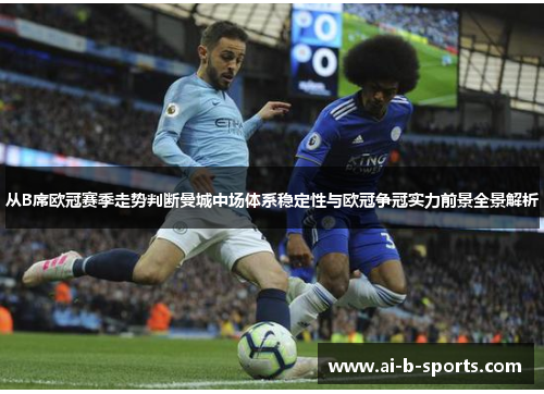 从B席欧冠赛季走势判断曼城中场体系稳定性与欧冠争冠实力前景全景解析 从B席欧冠赛季走势判断曼城中场体系稳定性与欧冠争冠实力前景全景解析