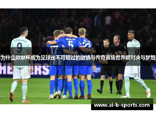 为什么欧联杯成为足球迷不可错过的激情与传奇赛场世界级对决与梦想 为什么欧联杯成为足球迷不可错过的激情与传奇赛场世界级对决与梦想