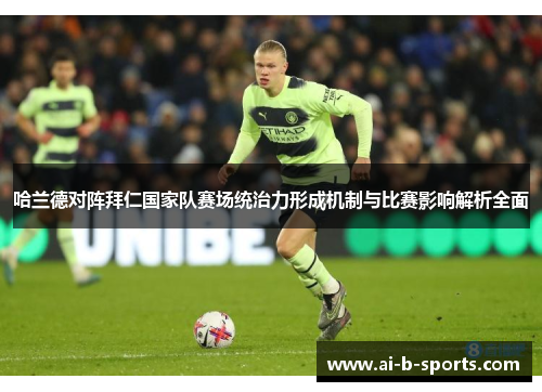 哈兰德对阵拜仁国家队赛场统治力形成机制与比赛影响解析全面 哈兰德对阵拜仁国家队赛场统治力形成机制与比赛影响解析全面