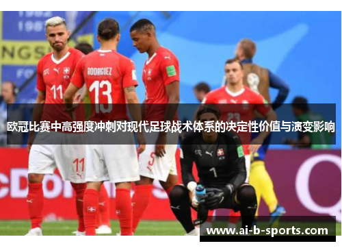 欧冠比赛中高强度冲刺对现代足球战术体系的决定性价值与演变影响 欧冠比赛中高强度冲刺对现代足球战术体系的决定性价值与演变影响