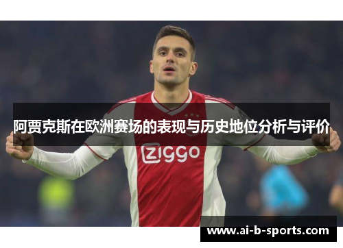 阿贾克斯在欧洲赛场的表现与历史地位分析与评价 阿贾克斯在欧洲赛场的表现与历史地位分析与评价