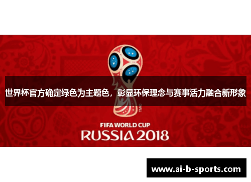 世界杯官方确定绿色为主题色,彰显环保理念与赛事活力融合新形象 世界杯官方确定绿色为主题色,彰显环保理念与赛事活力融合新形象