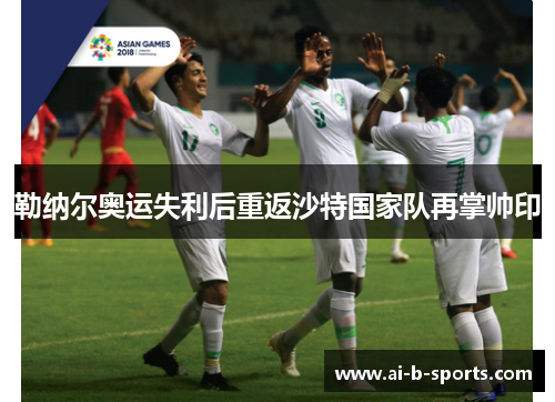 勒纳尔奥运失利后重返沙特国家队再掌帅印 勒纳尔奥运失利后重返沙特国家队再掌帅印