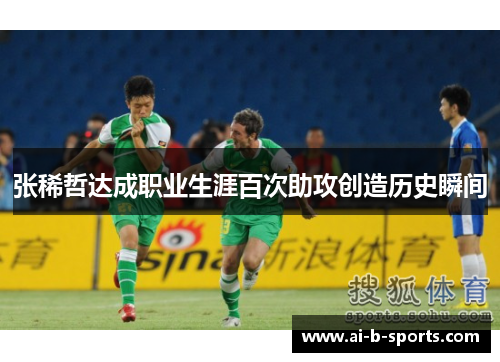 张稀哲达成职业生涯百次助攻创造历史瞬间