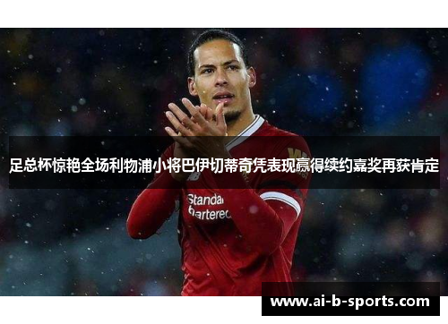 足总杯惊艳全场利物浦小将巴伊切蒂奇凭表现赢得续约嘉奖再获肯定