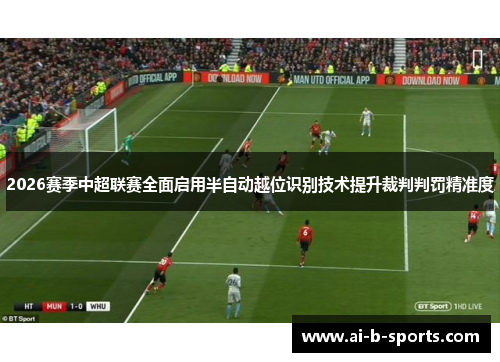 2026赛季中超联赛全面启用半自动越位识别技术提升裁判判罚精准度