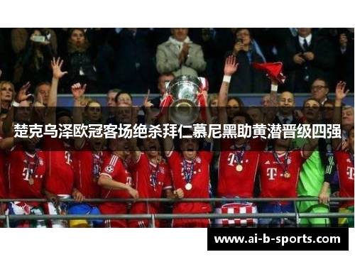楚克乌泽欧冠客场绝杀拜仁慕尼黑助黄潜晋级四强 楚克乌泽欧冠客场绝杀拜仁慕尼黑助黄潜晋级四强